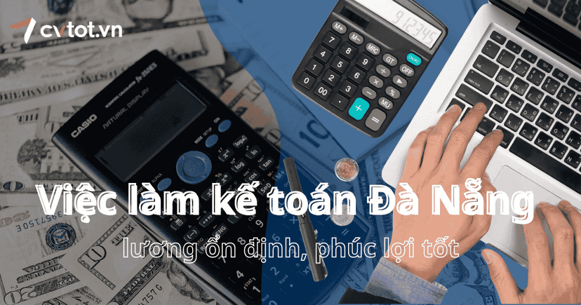 Việc làm kế toán Đà Nẵng lương ổn định, phúc lợi tốt